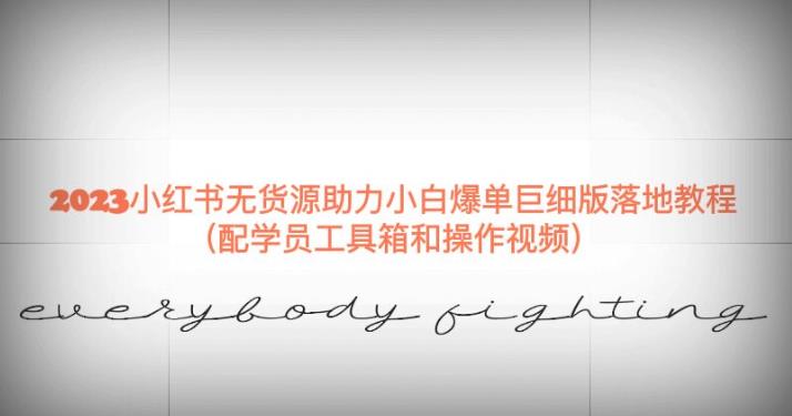 2023小红书无货源助力小白爆单巨细版落地教程（配学员工具箱和操作视频）【揭秘】-网赚项目众筹网