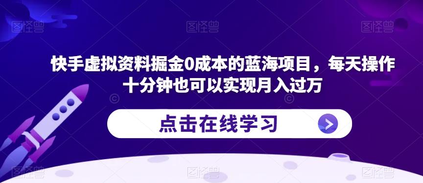 快手虚拟资料掘金0成本的蓝海项目，每天操作十分钟也可以实现月入过万【揭秘】-网赚项目众筹网