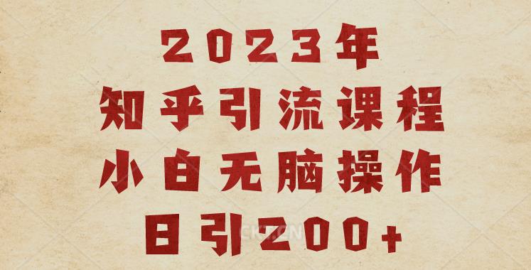 2023知乎引流课程，小白无脑操作日引200+【揭秘】-网赚项目众筹网