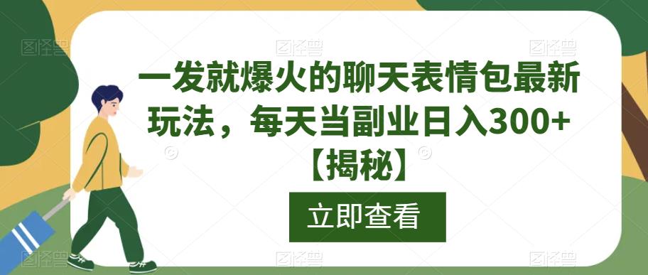 一发就爆火的聊天表情包最新玩法，每天当副业日入300+【揭秘】-网赚项目众筹网