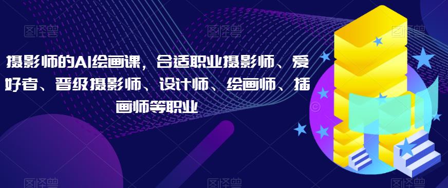 摄影师的AI绘画课，合适职业摄影师、爱好者、晋级摄影师、设计师、绘画师、插画师等职业-网赚项目众筹网