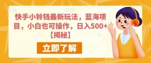 快手小铃铛最新玩法,蓝海项目,小白也可操作,日入500+【揭秘】-网赚项目众筹网