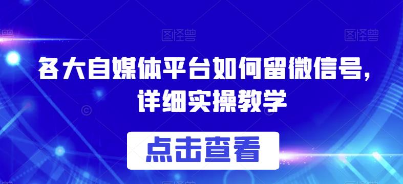 各大自媒体平台如何留微信号，详细实操教学【揭秘】-网赚项目众筹网