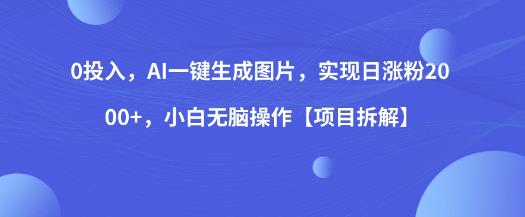 0投入，AI一键生成图片，实现日涨粉2000+，小白无脑操作【项目拆解】-网赚项目众筹网