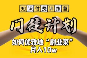 【知识付费训练营】手把手教你优雅地“割韭菜”月入10w【揭秘】-网赚项目众筹网