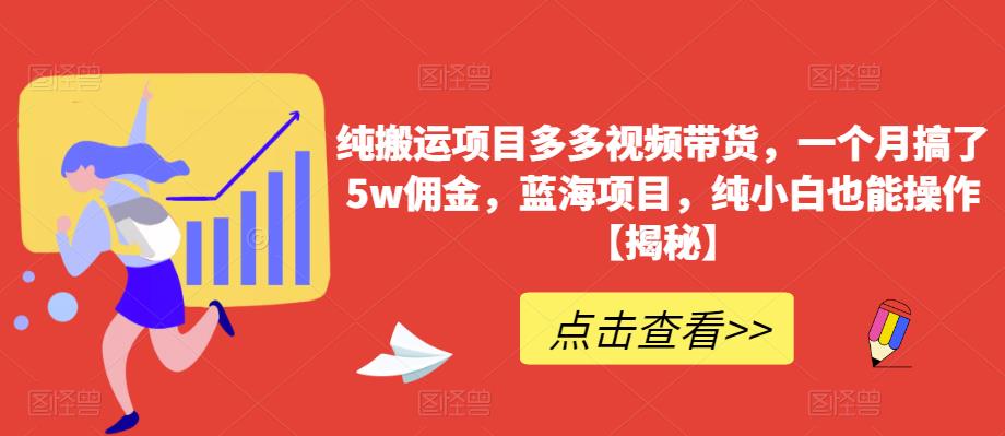 纯搬运项目多多视频带货，一个月搞了5w佣金，蓝海项目，纯小白也能操作【揭秘】-网赚项目众筹网