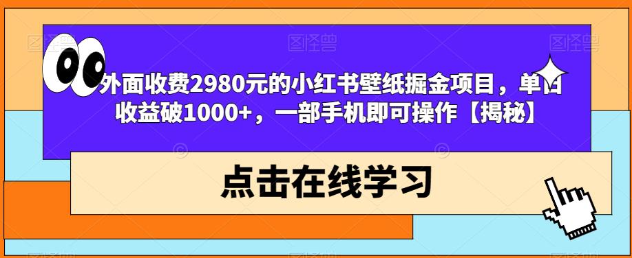 外面收费2980元的小红书壁纸掘金项目，单日收益破1000+，一部手机即可操作【揭秘】-网赚项目众筹网