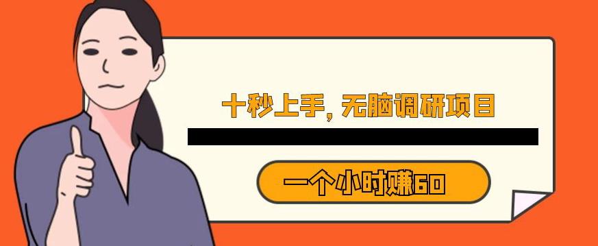 十秒钟上手，一个小时60元暴利无脑调研项目【揭秘】-网赚项目众筹网