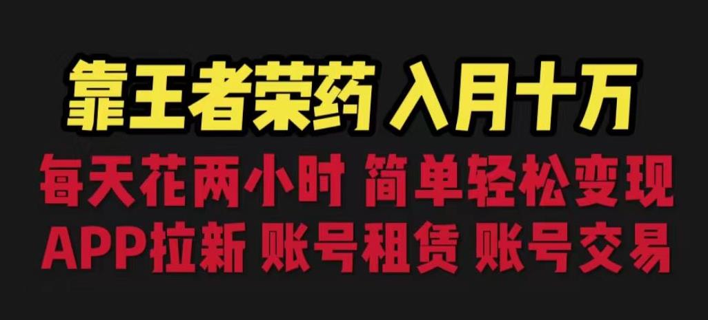 靠王者荣耀，月入十万，每天花两小时。多种变现，拉新、账号租赁，账号交易【揭秘】-网赚项目众筹网