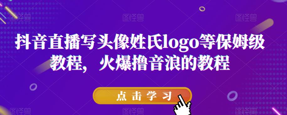 抖音直播写头像姓氏logo等保姆级教程，火爆撸音浪教程【揭秘】-网赚项目众筹网