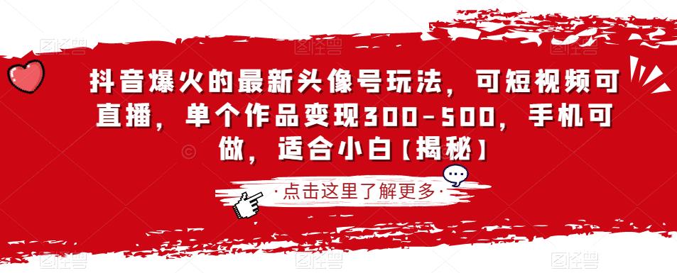 抖音爆火的最新头像号玩法，可短视频可直播，单个作品变现300-500，手机可做，适合小白【揭秘】-网赚项目众筹网
