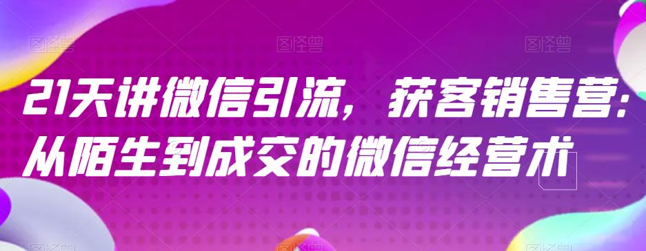21天讲微信引流获客销售营，从陌生到成交的微信经营术-网赚项目众筹网