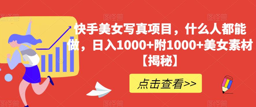 快手美女写真项目，什么人都能做，日入1000+附1000+美女素材【揭秘】-网赚项目众筹网