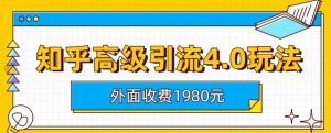 外面收费1980知乎高级引流4.0玩法,纯实操课程【揭秘】-网赚项目众筹网