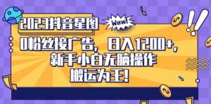 抖音星图0粉接广告,新手小白无脑操作日入1200+,无上限无门槛,搬运为王!【揭秘】-网赚项目众筹网