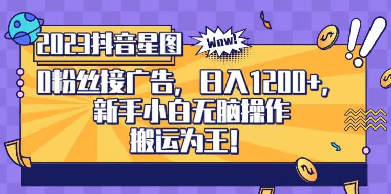 抖音星图0粉接广告，新手小白无脑操作日入1200+，无上限无门槛，搬运为王！【揭秘】-网赚项目众筹网
