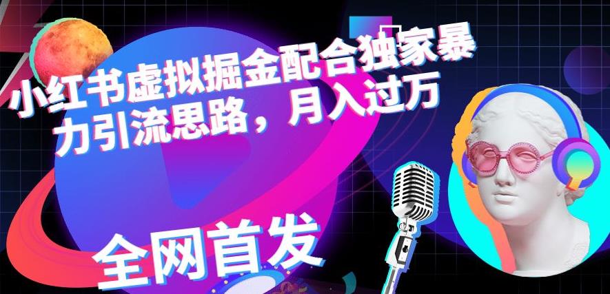 小红书虚拟掘金配合独家首发暴力引流思路，月入过万【揭秘】-网赚项目众筹网