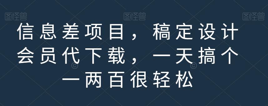 信息差项目，稿定设计会员代下载，一天搞个一两百很轻松【揭秘】-网赚项目众筹网