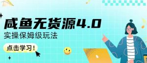 咸鱼无货源4.0实操保姆级玩法,适合新手小白-网赚项目众筹网