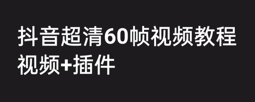 外面收费2300的抖音高清60帧视频教程，保证你能学会如何制作视频（教程+插件）-网赚项目众筹网