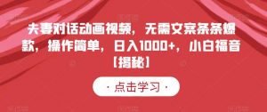 夫妻对话动画视频,无需文案条条爆款,操作简单,日入1000+,小白福音【揭秘】-网赚项目众筹网