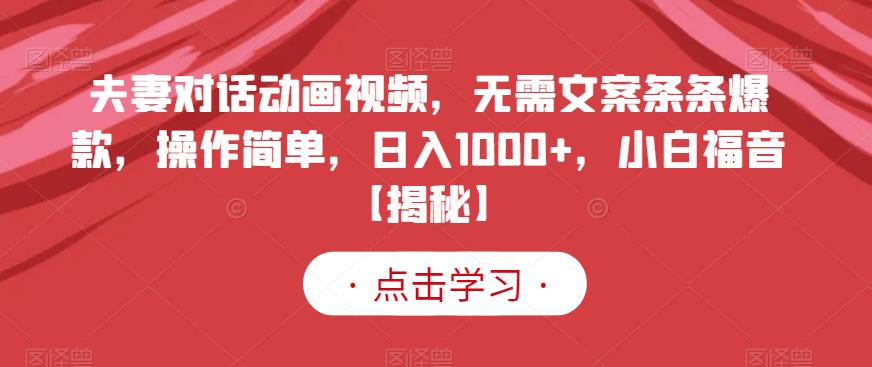 夫妻对话动画视频，无需文案条条爆款，操作简单，日入1000+，小白福音【揭秘】-网赚项目众筹网