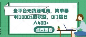 全平台无货源电商,简单暴利1000%的收益,0门槛日入400+【揭秘】-网赚项目众筹网