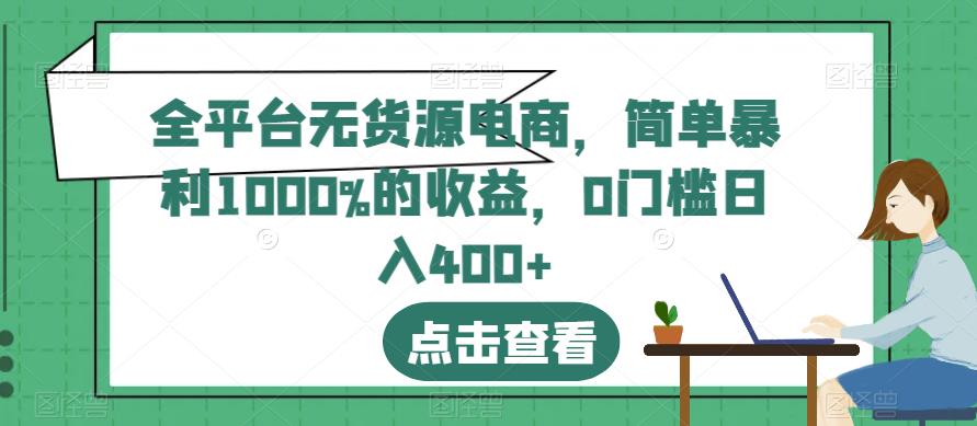 全平台无货源电商，简单暴利1000%的收益，0门槛日入400+【揭秘】-网赚项目众筹网