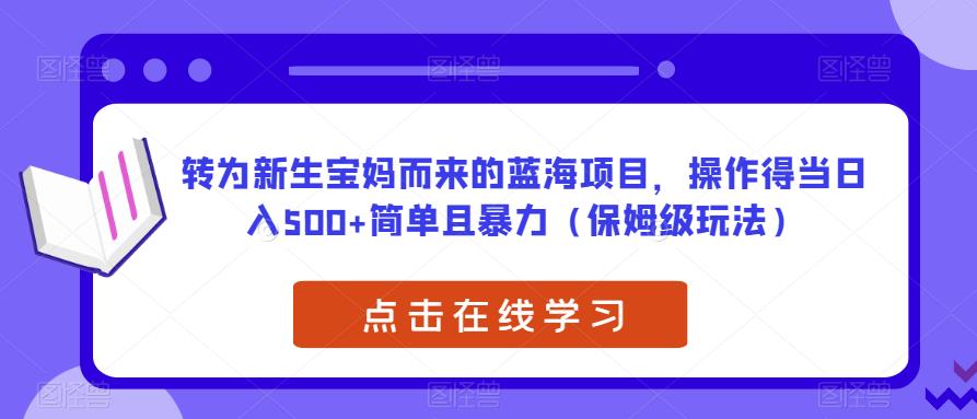转为新生宝妈而来的蓝海项目，操作得当日入500+简单且暴力（保姆级玩法）【揭秘】-网赚项目众筹网
