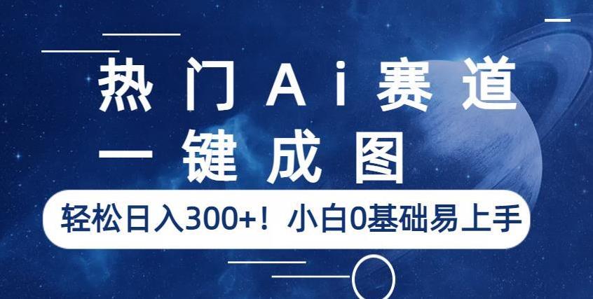 热门Ai赛道，一键成图，轻松日入300+！小白0基础易上手【揭秘】-网赚项目众筹网