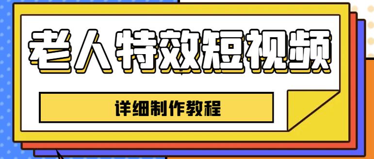 老人特效短视频创作教程，一个月涨粉5w粉丝秘诀新手0基础学习【全套教程】-网赚项目众筹网