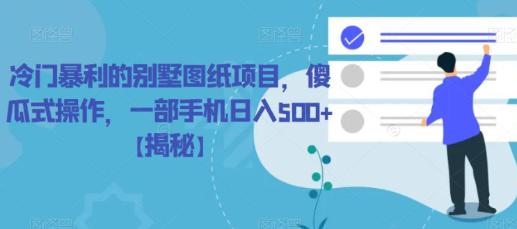 冷门暴利的别墅图纸项目，傻瓜式操作，一部手机日入500+【揭秘】-网赚项目众筹网