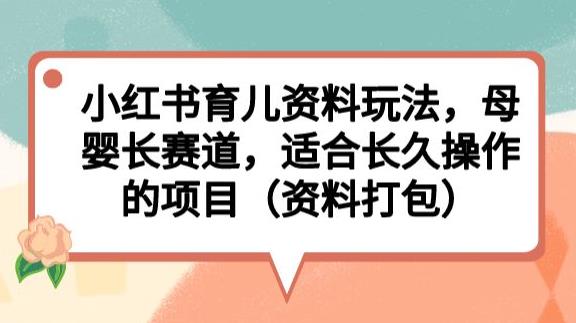 小红书育儿资料玩法，母婴长赛道，适合长久操作的项目（资料打包）【揭秘】-网赚项目众筹网