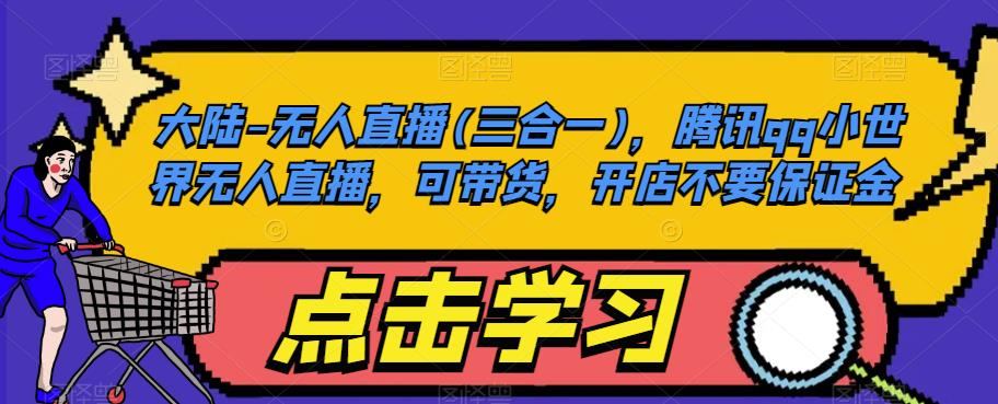 大陆-无人直播(三合一)，腾讯qq小世界无人直播，可带货，开店不要保证金-网赚项目众筹网