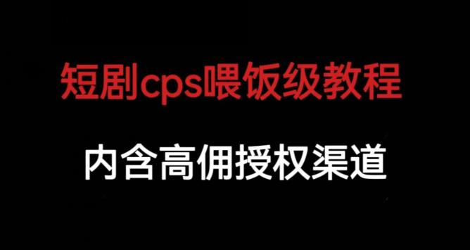 短剧cps喂饭级教学，内涵高佣授权渠道-网赚项目众筹网