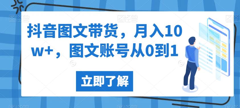 抖音图文带货，月入10w+，图文账号从0到1【揭秘】-网赚项目众筹网