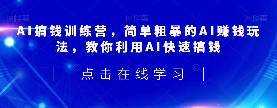 AI搞钱训练营，简单粗暴的AI赚钱玩法，教你利用AI快速搞钱-网赚项目众筹网