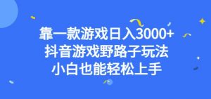 靠一款游戏日入3000+,抖音游戏野路子玩法,小白也能轻松上手【揭秘】-网赚项目众筹网