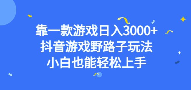 靠一款游戏日入3000+，抖音游戏野路子玩法，小白也能轻松上手【揭秘】-网赚项目众筹网