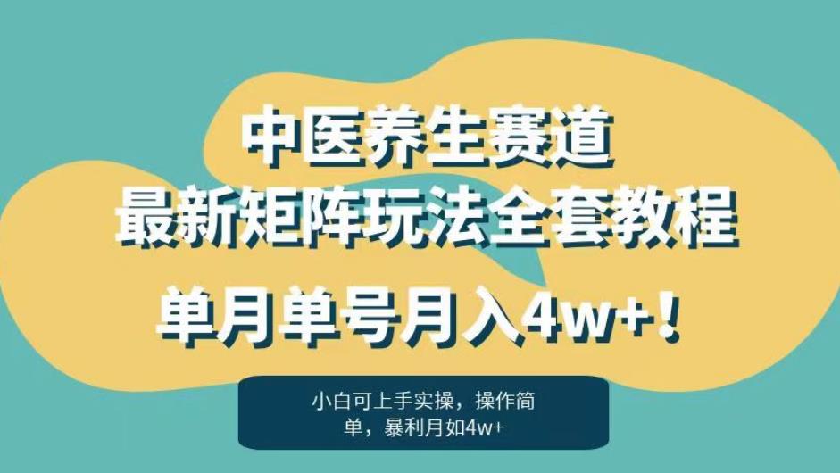 暴利赛道中医养生赛道最新矩阵玩法，单月单号月入4w+！【揭秘】-网赚项目众筹网