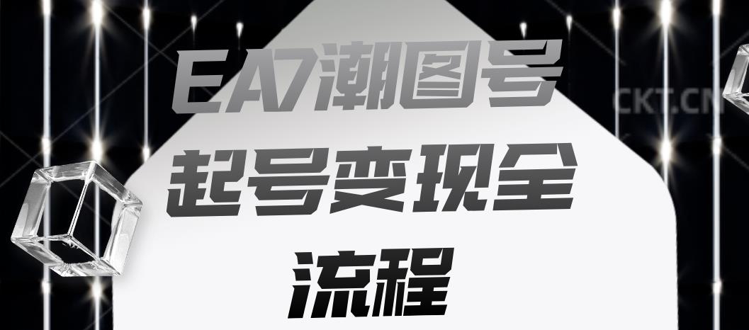 EA7潮图号起号变现全流程，快速起号飞速涨粉【揭秘】-网赚项目众筹网