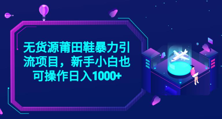 2023无货源莆田鞋暴力引流项目，新手小白也可实操日入1000+【揭秘】-网赚项目众筹网