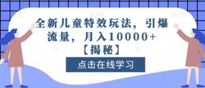 全新儿童特效玩法,引爆流量,月入10000+【揭秘】-网赚项目众筹网