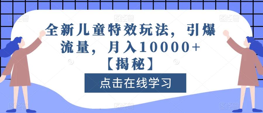 全新儿童特效玩法，引爆流量，月入10000+【揭秘】-网赚项目众筹网