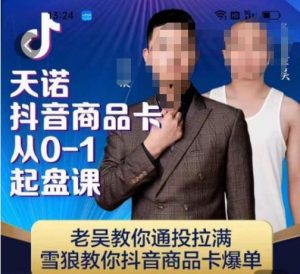 天诺老吴抖店品商卡从0-1起盘课,老吴教通你投拉满,雪狼你教抖音商品卡爆单-网赚项目众筹网