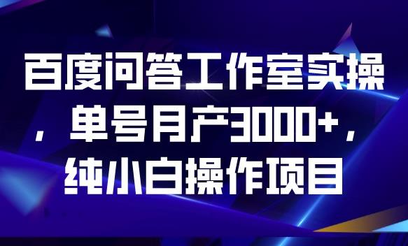 百度问答工作室实操，单号月产3000+，纯小白操作项目【揭秘】-网赚项目众筹网