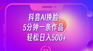 抖音AI换脸,5分钟一条作品,轻松日入500+【揭秘】-网赚项目众筹网
