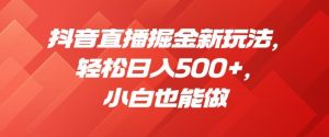 抖音直播掘金新玩法,轻松日入500+,小白也能做【揭秘】-网赚项目众筹网