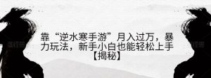 靠“逆水寒手游”月入过万,暴力玩法,新手小白也能轻松上手【揭秘】-网赚项目众筹网
