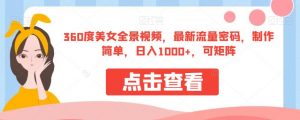 360度美女全景视频,最新流量密码,制作简单,日入1000+,可矩阵【揭秘】-网赚项目众筹网